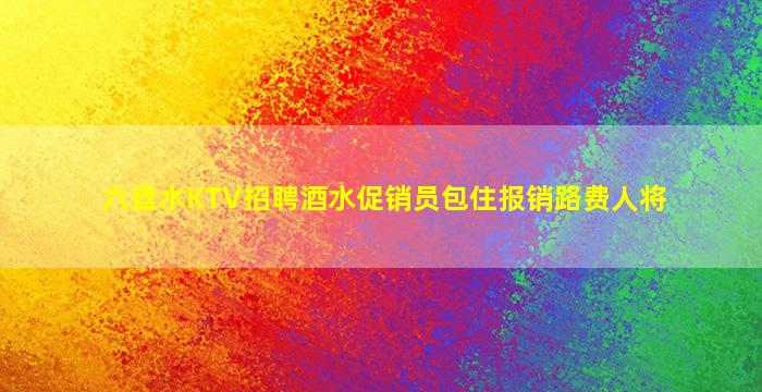 六盘水KTV招聘酒水促销员包住报销路费人将