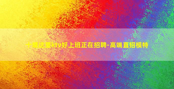 十堰这里ktv好上班正在招聘-高端直招模特