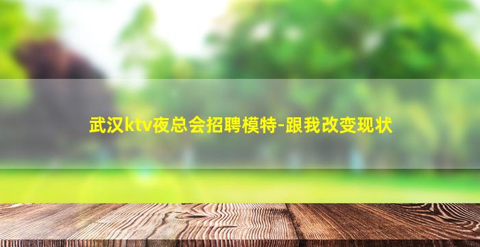 武汉ktv夜总会招聘模特-跟我改变现状